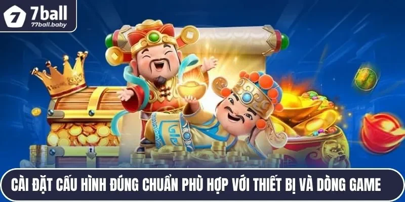 Cài đặt cấu hình đúng chuẩn phù hợp với thiết bị và dòng game