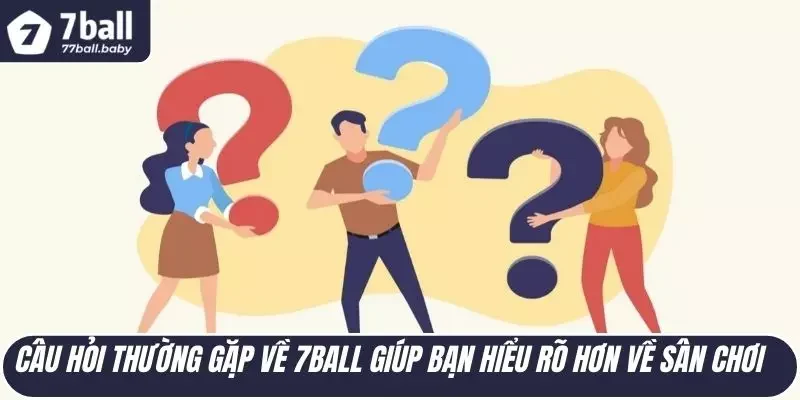 Câu hỏi thường gặp về 7BALL giúp bạn hiểu rõ hơn về sân chơi