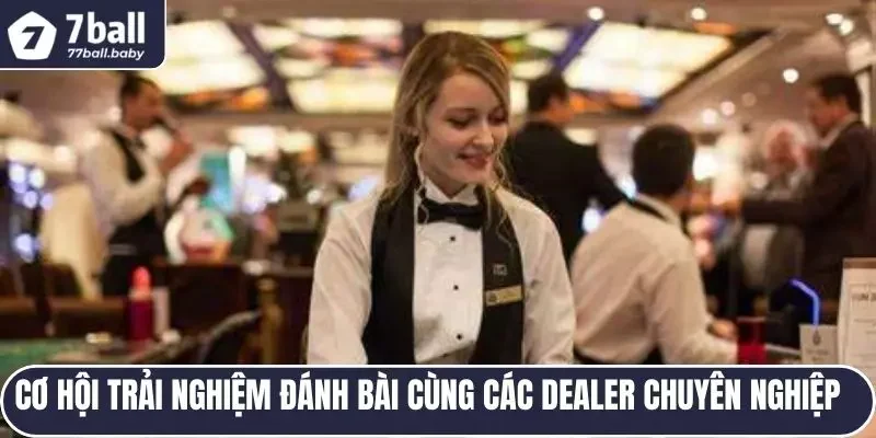 Cơ hội trải nghiệm đánh bài cùng các Dealer chuyên nghiệp