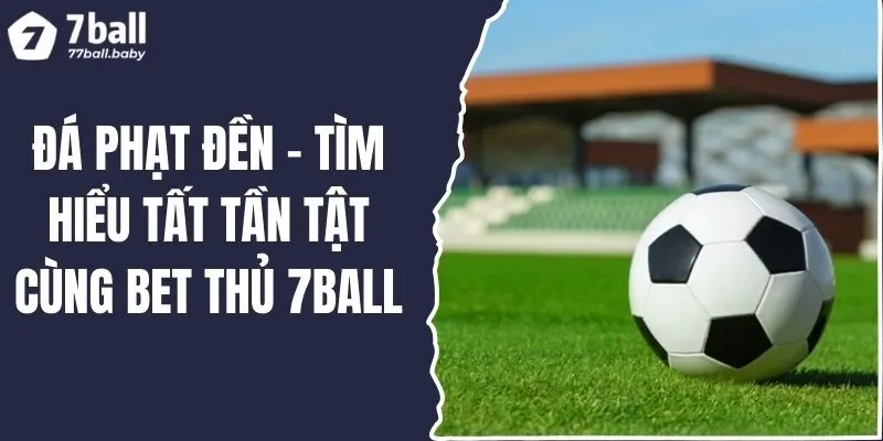 Đá Phạt Đền - Tìm Hiểu Tất Tần Tật Cùng Bet Thủ 7BALL