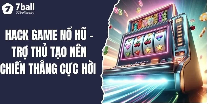 Hack Game Nổ Hũ - Trợ Thủ Tạo Nên Chiến Thắng Cực Hời