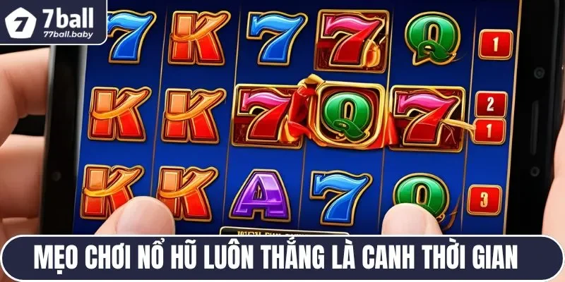 Mẹo chơi nổ hũ luôn thắng là canh thời gian