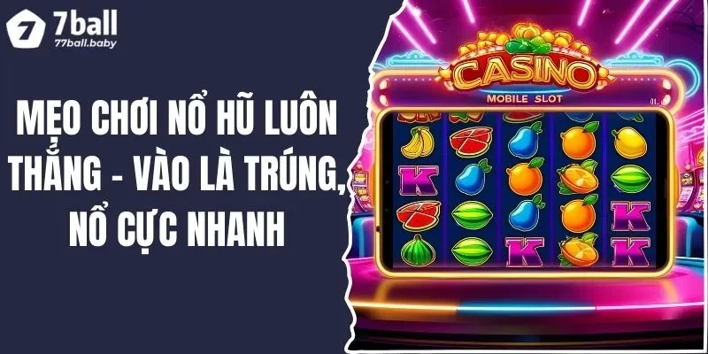 Mẹo Chơi Nổ Hũ Luôn Thắng - Vào Là Trúng, Nổ Cực Nhanh