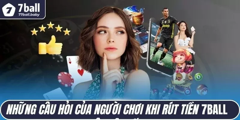                         Những câu hỏi của người chơi khi rút tiền 7BALL trên hệ thống