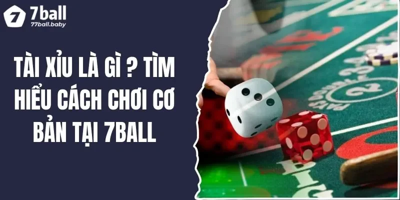 Tài Xỉu Là Gì ? Tìm Hiểu Cách Chơi Cơ Bản Tại 7BALL