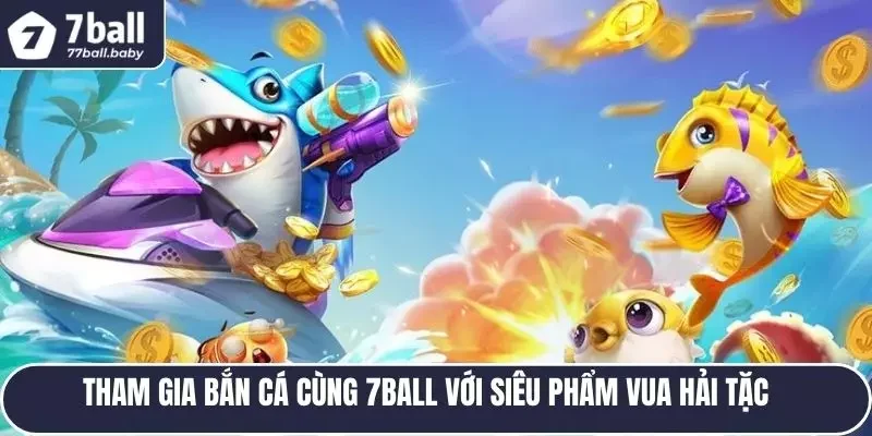 Tham gia bắn cá cùng 7BALL với siêu phẩm Vua Hải Tặc