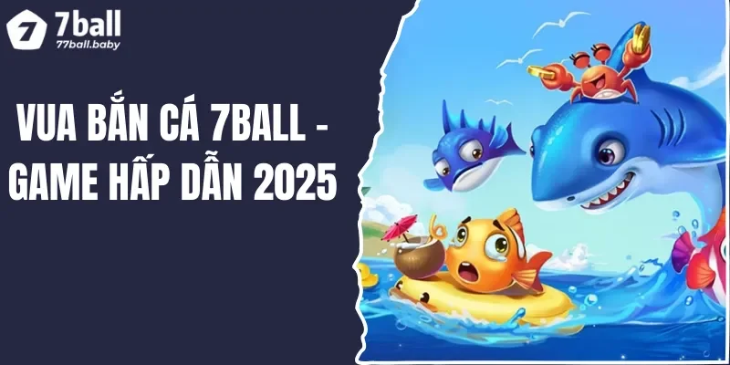 Vua Bắn Cá Online 7BALL - Săn Mồi Vui, Làm Giàu Khủng